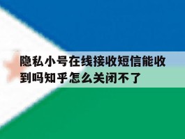 隐私小号在线接收短信能收到吗知乎怎么关闭不了的简单介绍