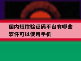 国内短信验证码平台有哪些软件可以使用手机