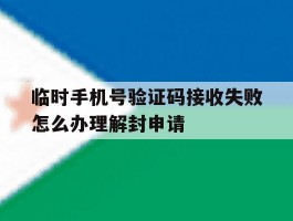 包含临时手机号验证码接收失败怎么办理解封申请的词条