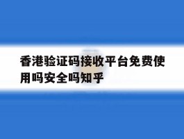 香港验证码接收平台免费使用吗安全吗知乎的简单介绍