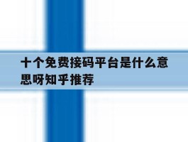十个免费接码平台是什么意思呀知乎推荐