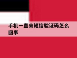 手机一直来短信验证码怎么回事