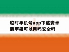 包含临时手机号app下载安卓版苹果可以用吗安全吗的词条