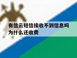 有信云短信接收不到信息吗为什么还收费