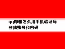 qq邮箱怎么用手机验证码登陆账号和密码的简单介绍