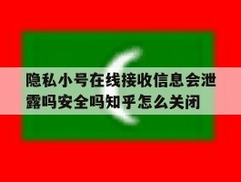 包含隐私小号在线接收信息会泄露吗安全吗知乎怎么关闭的词条