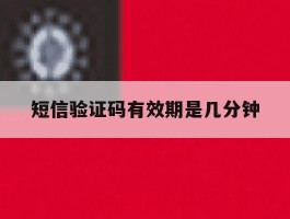短信验证码有效期是几分钟