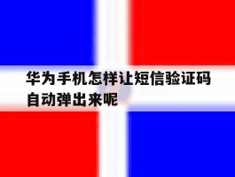 华为手机怎样让短信验证码自动弹出来呢