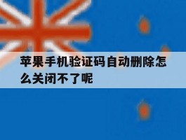 苹果手机验证码自动删除怎么关闭不了呢