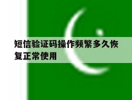 包含短信验证码操作频繁多久恢复正常使用的词条