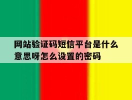 包含网站验证码短信平台是什么意思呀怎么设置的密码的词条