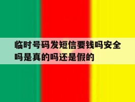 临时号码发短信要钱吗安全吗是真的吗还是假的的简单介绍