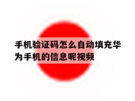 包含手机验证码怎么自动填充华为手机的信息呢视频的词条