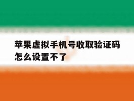 苹果虚拟手机号收取验证码怎么设置不了