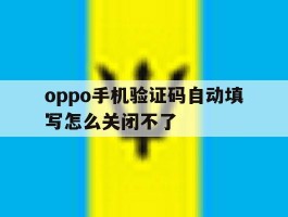 oppo手机验证码自动填写怎么关闭不了