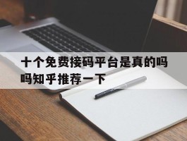 包含十个免费接码平台是真的吗吗知乎推荐一下的词条