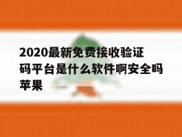 2020最新免费接收验证码平台是什么软件啊安全吗苹果的简单介绍