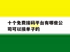 十个免费接码平台有哪些公司可以接单子的