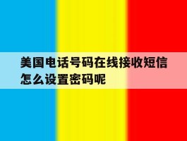 美国电话号码在线接收短信怎么设置密码呢的简单介绍