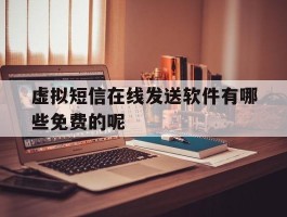 虚拟短信在线发送软件有哪些免费的呢的简单介绍