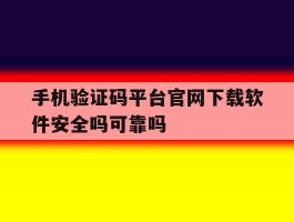 手机验证码平台官网下载软件安全吗可靠吗的简单介绍