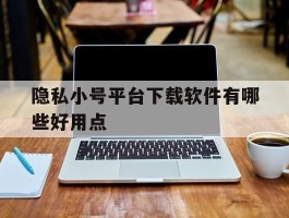 隐私小号平台下载软件有哪些好用点