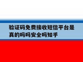 关于验证码免费接收短信平台是真的吗吗安全吗知乎的信息