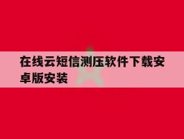 在线云短信测压软件下载安卓版安装的简单介绍