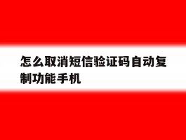 怎么取消短信验证码自动复制功能手机的简单介绍