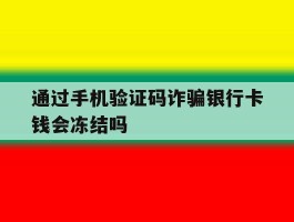 通过手机验证码诈骗银行卡钱会冻结吗