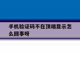 手机验证码不在顶端显示怎么回事呀