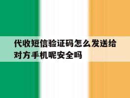 代收短信验证码怎么发送给对方手机呢安全吗的简单介绍