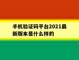 手机验证码平台2021最新版本是什么样的