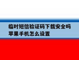 临时短信验证码下载安全吗苹果手机怎么设置