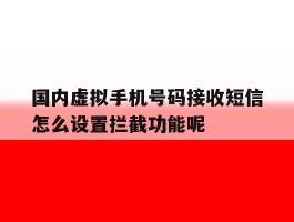 包含国内虚拟手机号码接收短信怎么设置拦截功能呢的词条