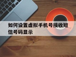 如何设置虚拟手机号接收短信号码显示