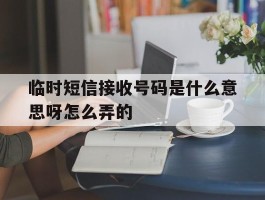 临时短信接收号码是什么意思呀怎么弄的