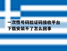 关于一次性号码验证码接收平台下载安装不了怎么回事的信息