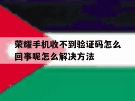 关于荣耀手机收不到验证码怎么回事呢怎么解决方法的信息