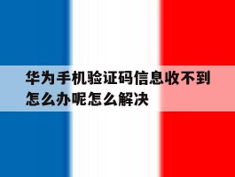 华为手机验证码信息收不到怎么办呢怎么解决