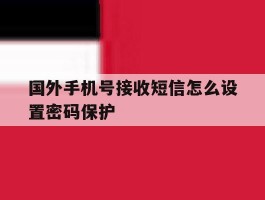 国外手机号接收短信怎么设置密码保护