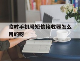 关于临时手机号短信接收器怎么用的呀的信息