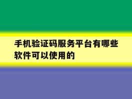 手机验证码服务平台有哪些软件可以使用的