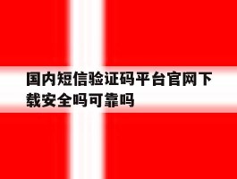 关于国内短信验证码平台官网下载安全吗可靠吗的信息