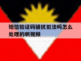 短信验证码骚扰犯法吗怎么处理的啊视频