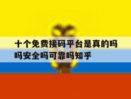 包含十个免费接码平台是真的吗吗安全吗可靠吗知乎的词条