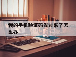 我的手机验证码发过来了怎么办