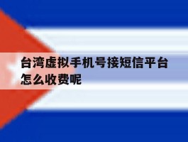 台湾虚拟手机号接短信平台怎么收费呢的简单介绍