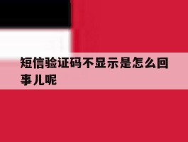 短信验证码不显示是怎么回事儿呢