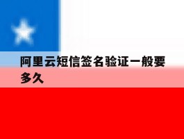 阿里云短信签名验证一般要多久